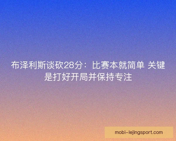 布泽利斯谈砍28分：比赛本就简单 关键是打好开局并保持专注